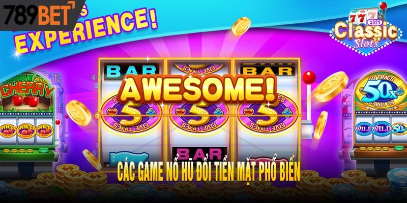 Tổng Hợp Các game Nổ Hũ Đổi Tiền Mặt Hay Nhất
